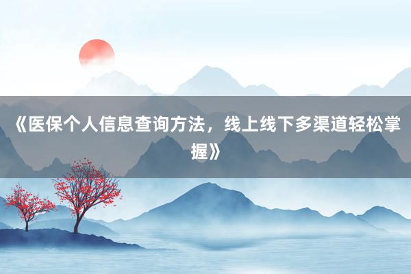 《医保个人信息查询方法，线上线下多渠道轻松掌握》